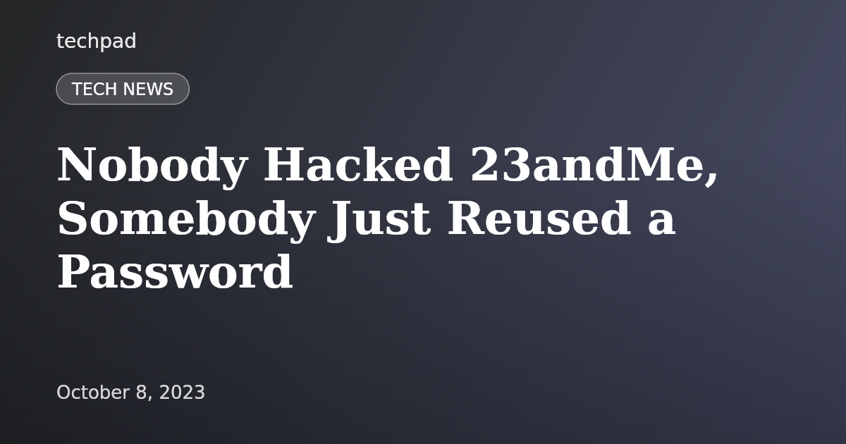 Nobody Hacked 23andMe, Somebody Just Reused a Password