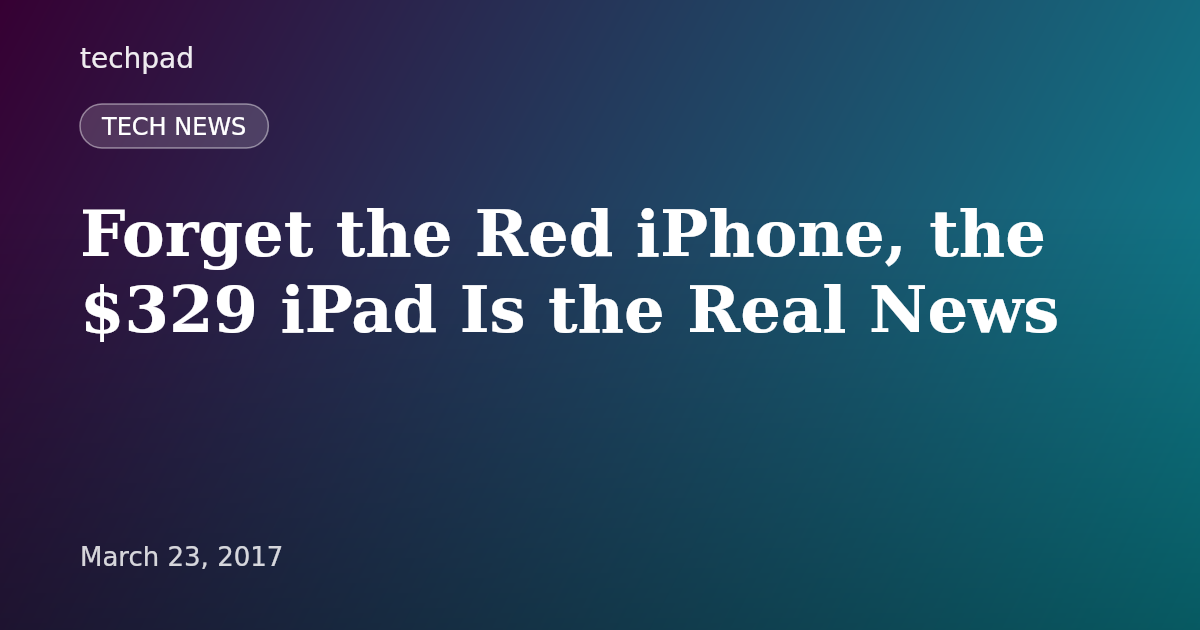 Forget the Red iPhone, the $329 iPad Is the Real News