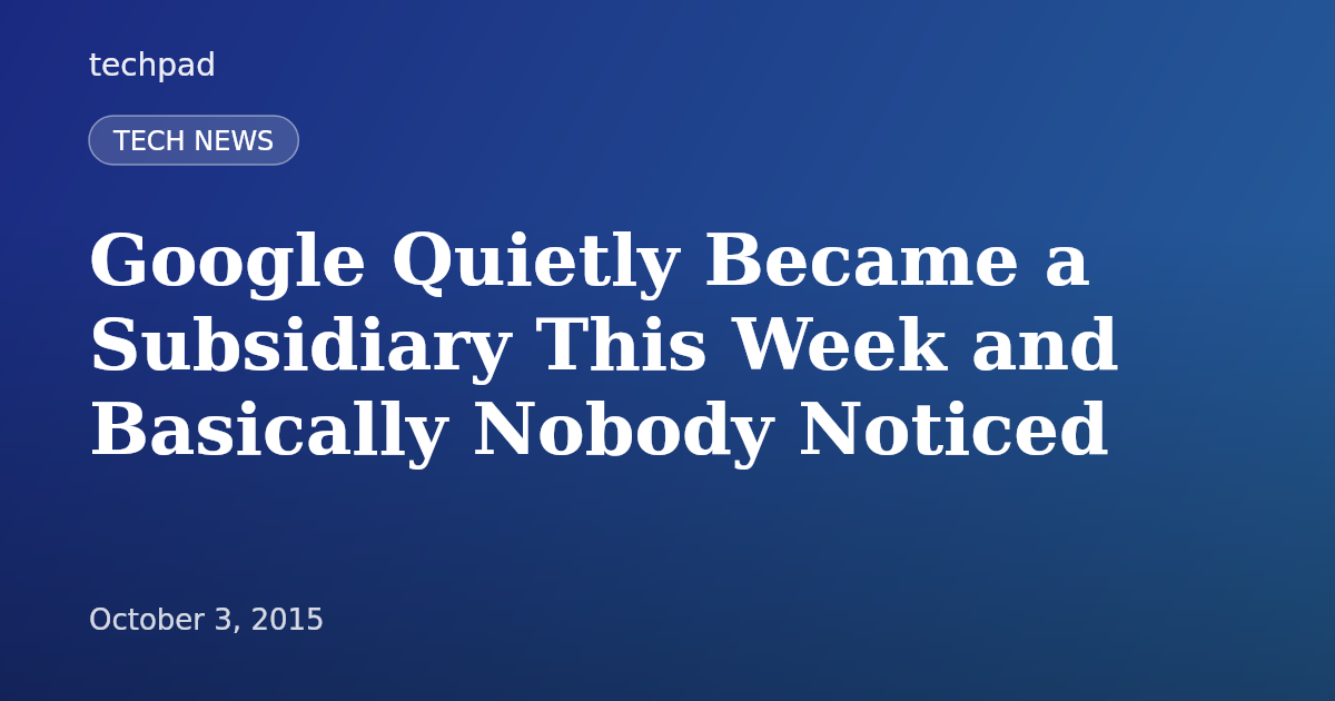 Google Quietly Became a Subsidiary This Week and Basically Nobody Noticed