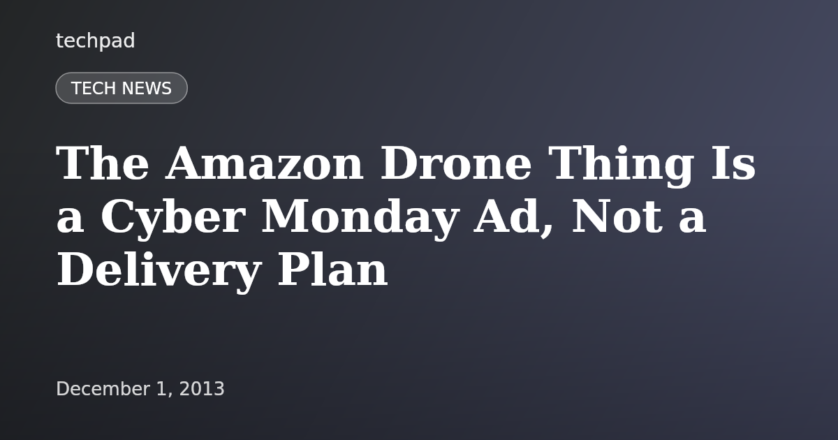 The Amazon Drone Thing Is a Cyber Monday Ad, Not a Delivery Plan
