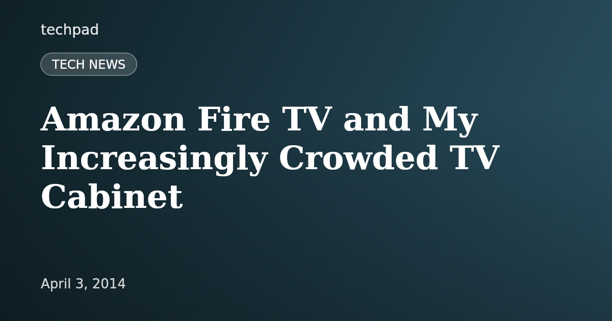 Amazon Fire TV and My Increasingly Crowded TV Cabinet