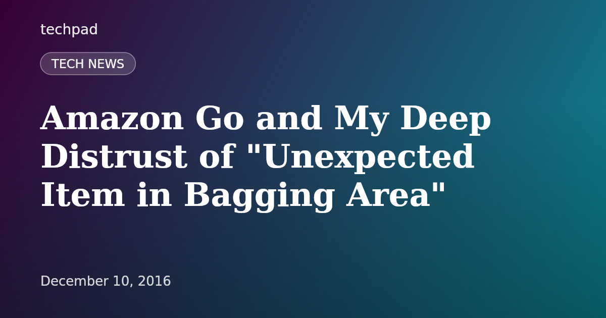 Amazon Go and My Deep Distrust of "Unexpected Item in Bagging Area"