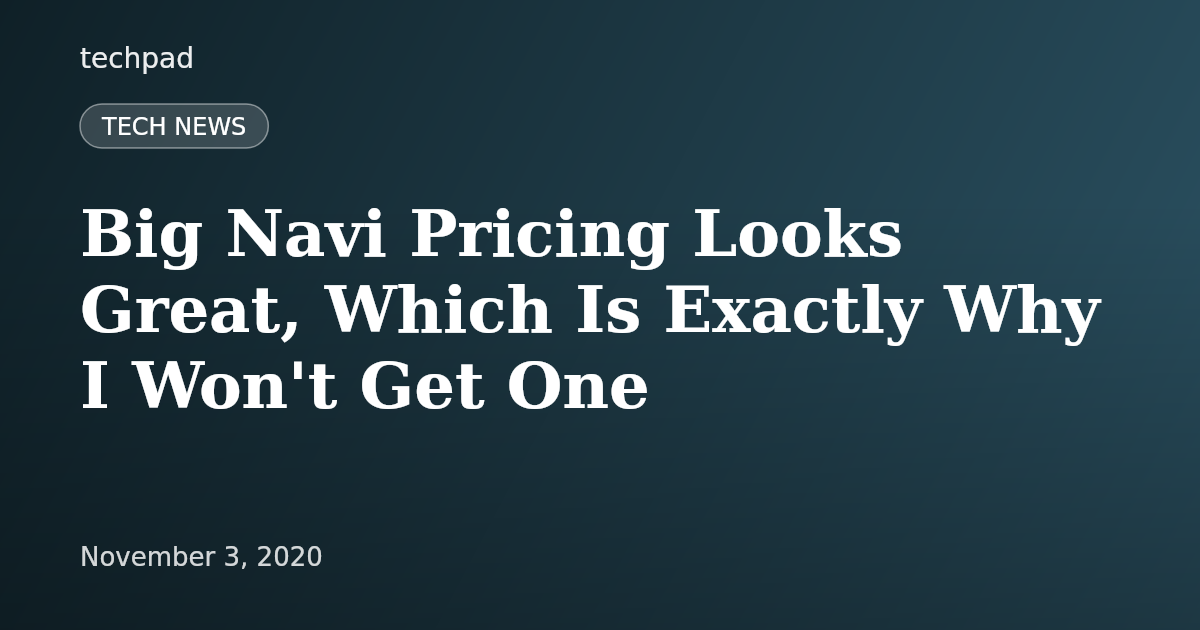 Big Navi Pricing Looks Great, Which Is Exactly Why I Won't Get One