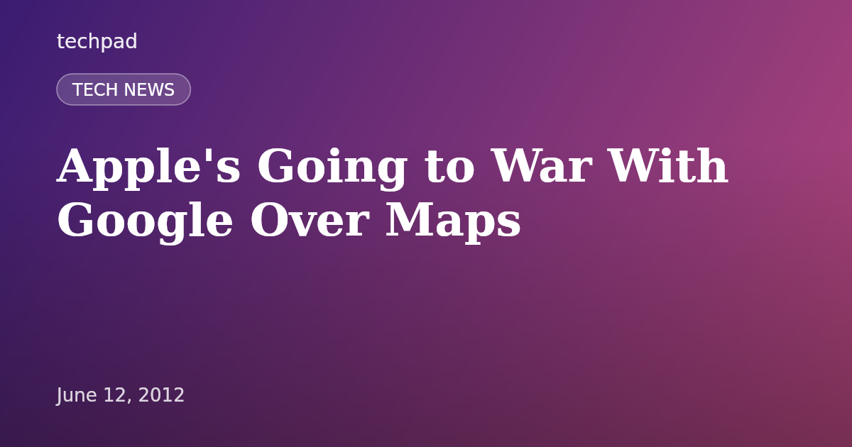 Apple's Going to War With Google Over Maps