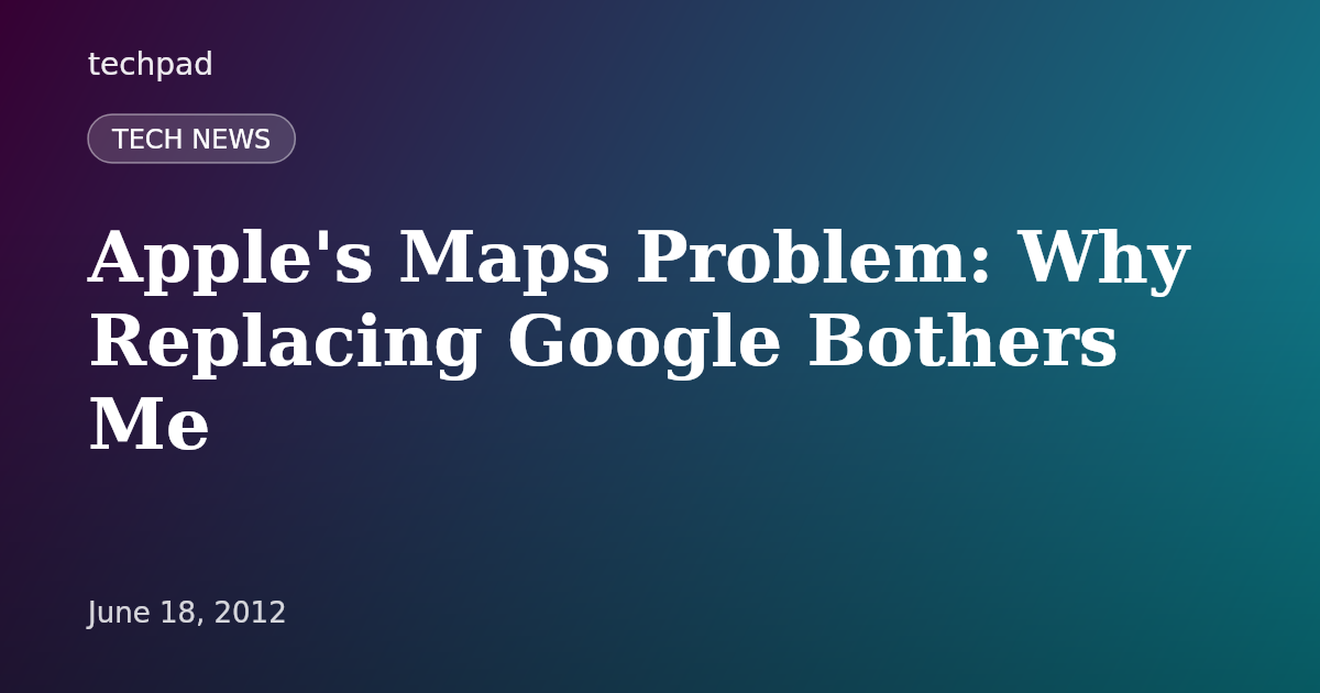 Apple's Maps Problem: Why Replacing Google Bothers Me