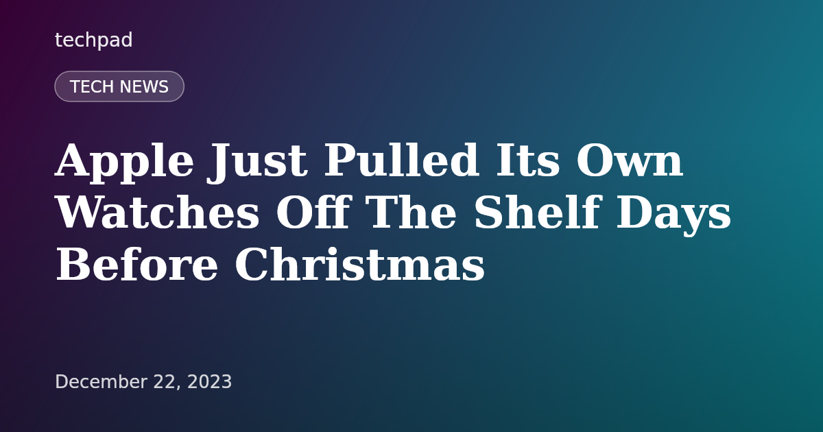 Apple Just Pulled Its Own Watches Off The Shelf Days Before Christmas