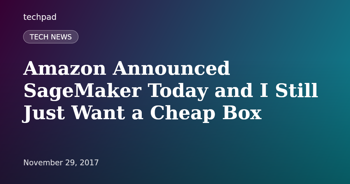 Amazon Announced SageMaker Today and I Still Just Want a Cheap Box