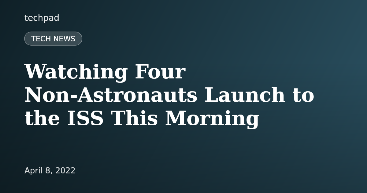 Watching Four Non-Astronauts Launch to the ISS This Morning