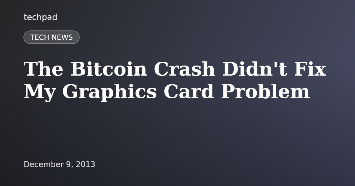 The Bitcoin Crash Didn't Fix My Graphics Card Problem