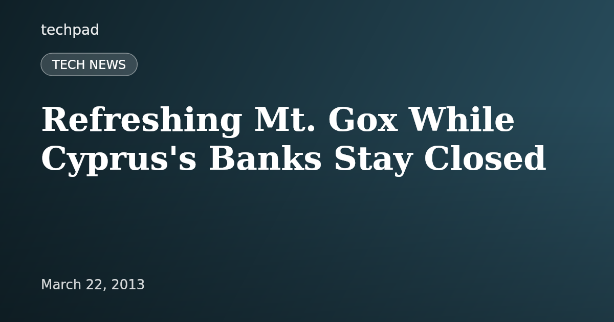 Refreshing Mt. Gox While Cyprus's Banks Stay Closed