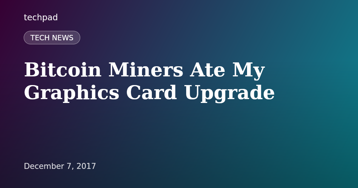 Bitcoin Miners Ate My Graphics Card Upgrade