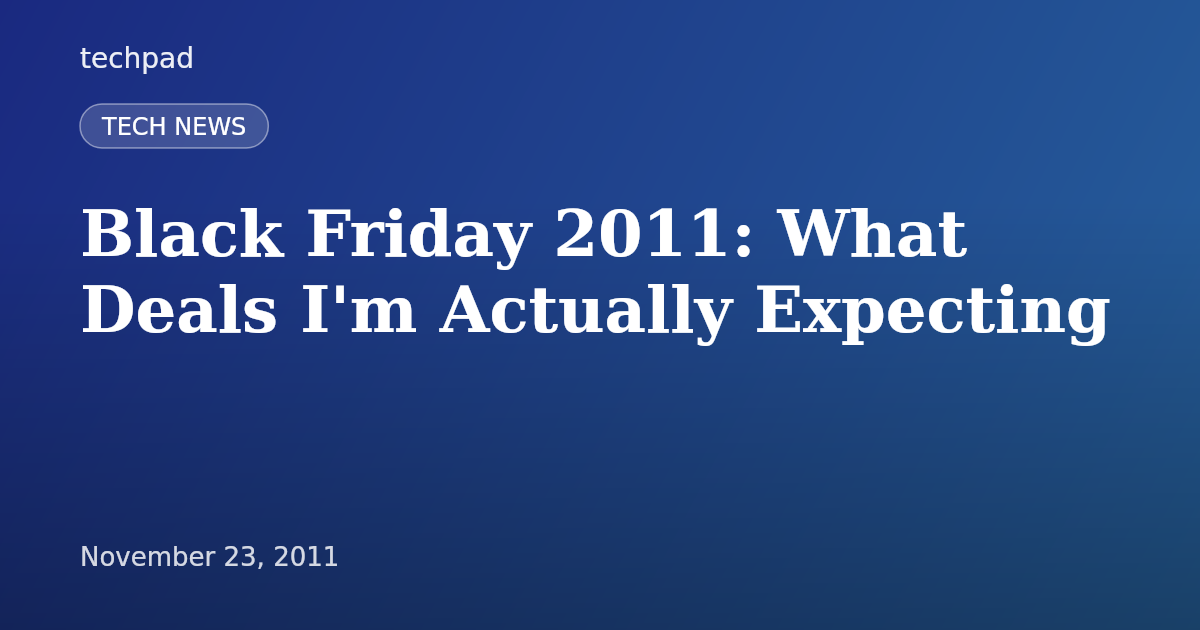 Black Friday 2011: What Deals I'm Actually Expecting