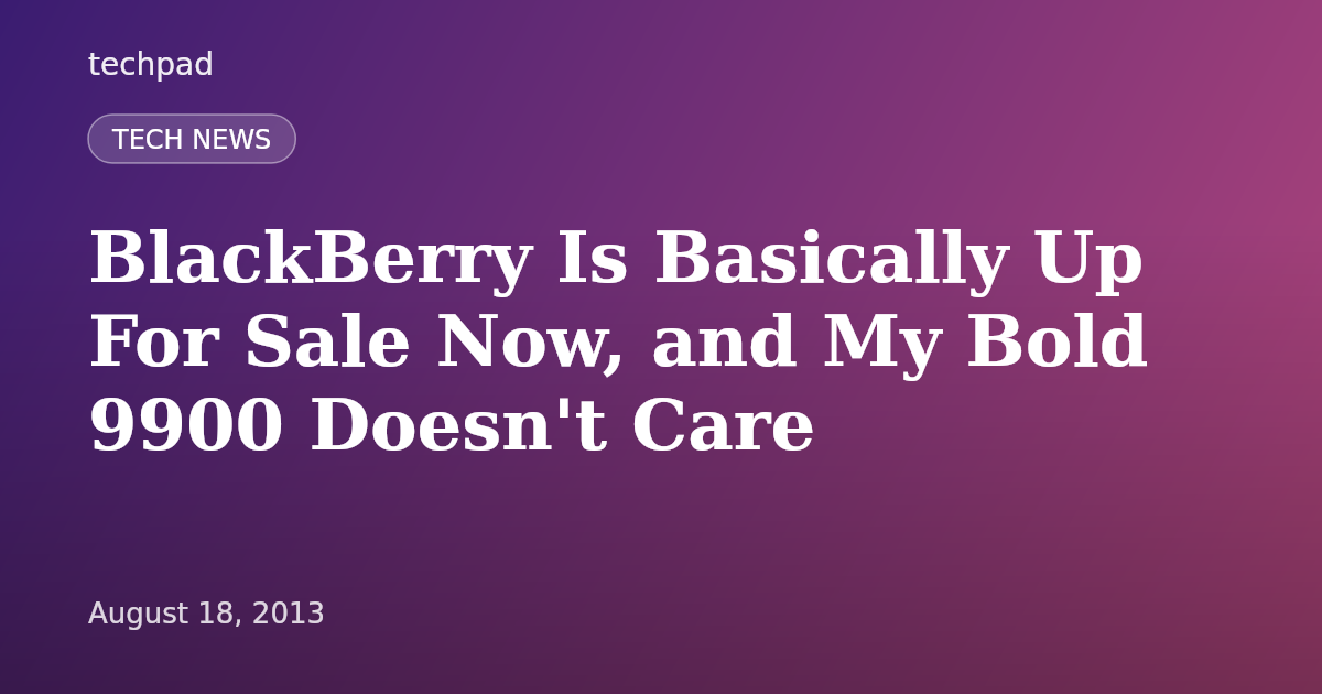 BlackBerry Is Basically Up For Sale Now, and My Bold 9900 Doesn't Care