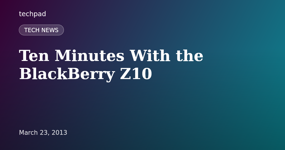 Ten Minutes With the BlackBerry Z10