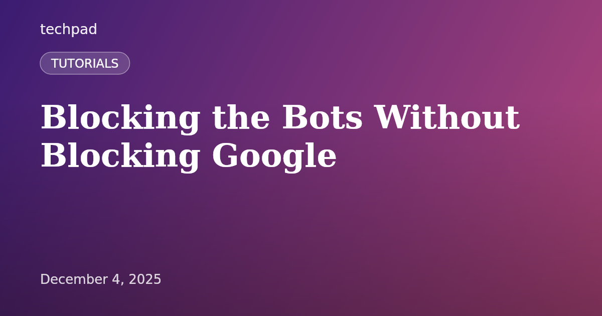 Blocking the Bots Without Blocking Google