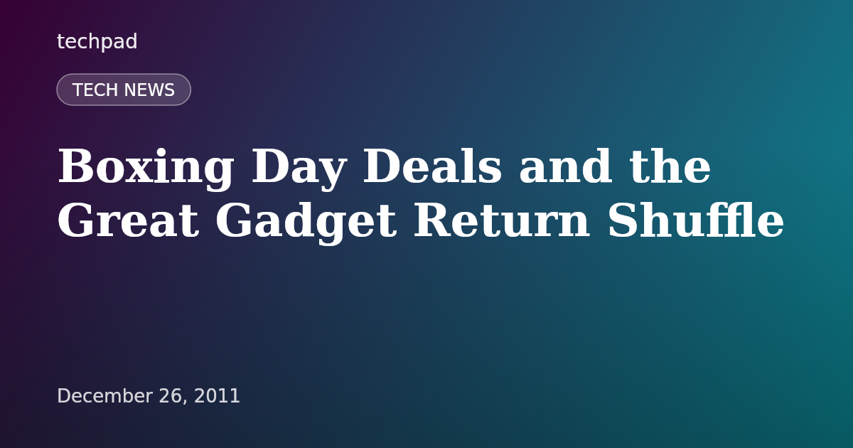 Boxing Day Deals and the Great Gadget Return Shuffle