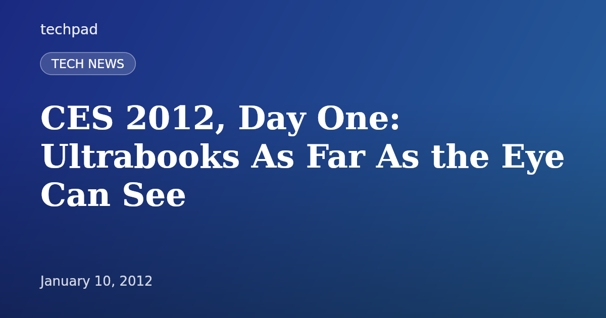 CES 2012, Day One: Ultrabooks As Far As the Eye Can See