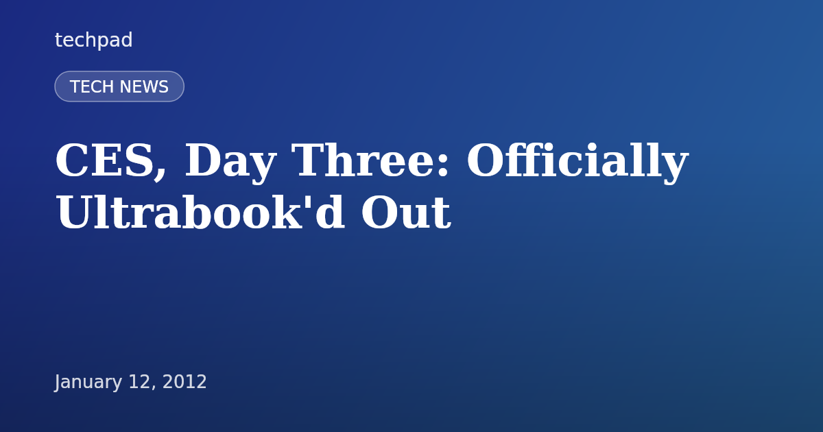 CES, Day Three: Officially Ultrabook'd Out