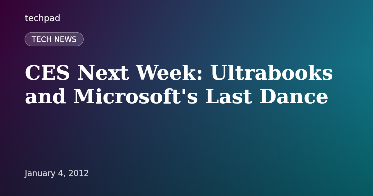 CES Next Week: Ultrabooks and Microsoft's Last Dance