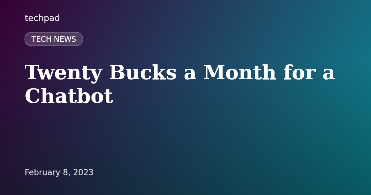 Twenty Bucks a Month for a Chatbot