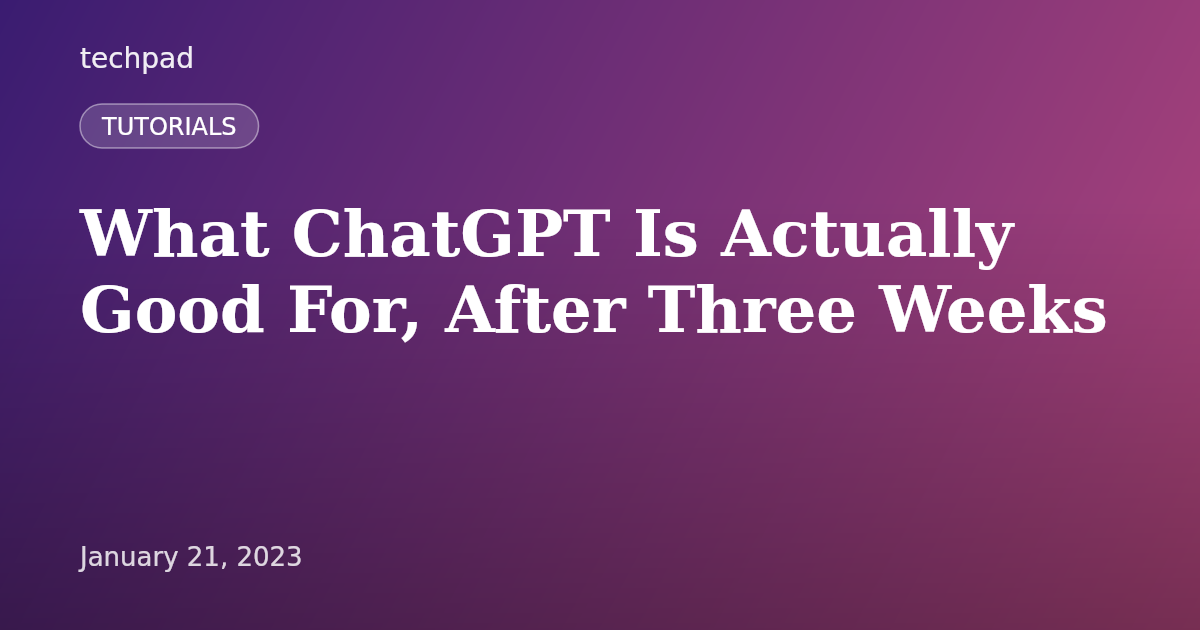 What ChatGPT Is Actually Good For, After Three Weeks