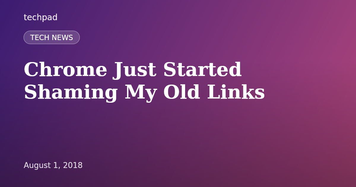 Chrome Just Started Shaming My Old Links