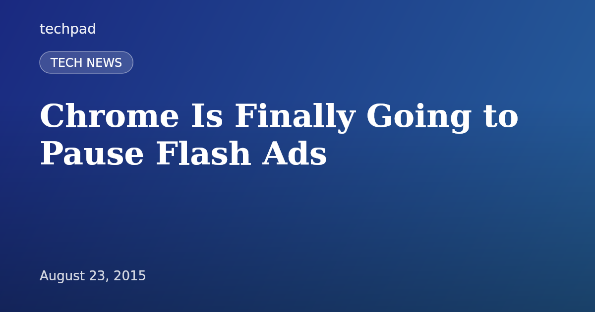 Chrome Is Finally Going to Pause Flash Ads