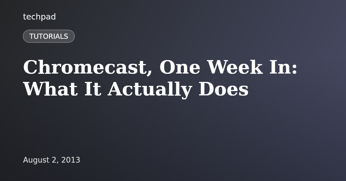 Chromecast, One Week In: What It Actually Does