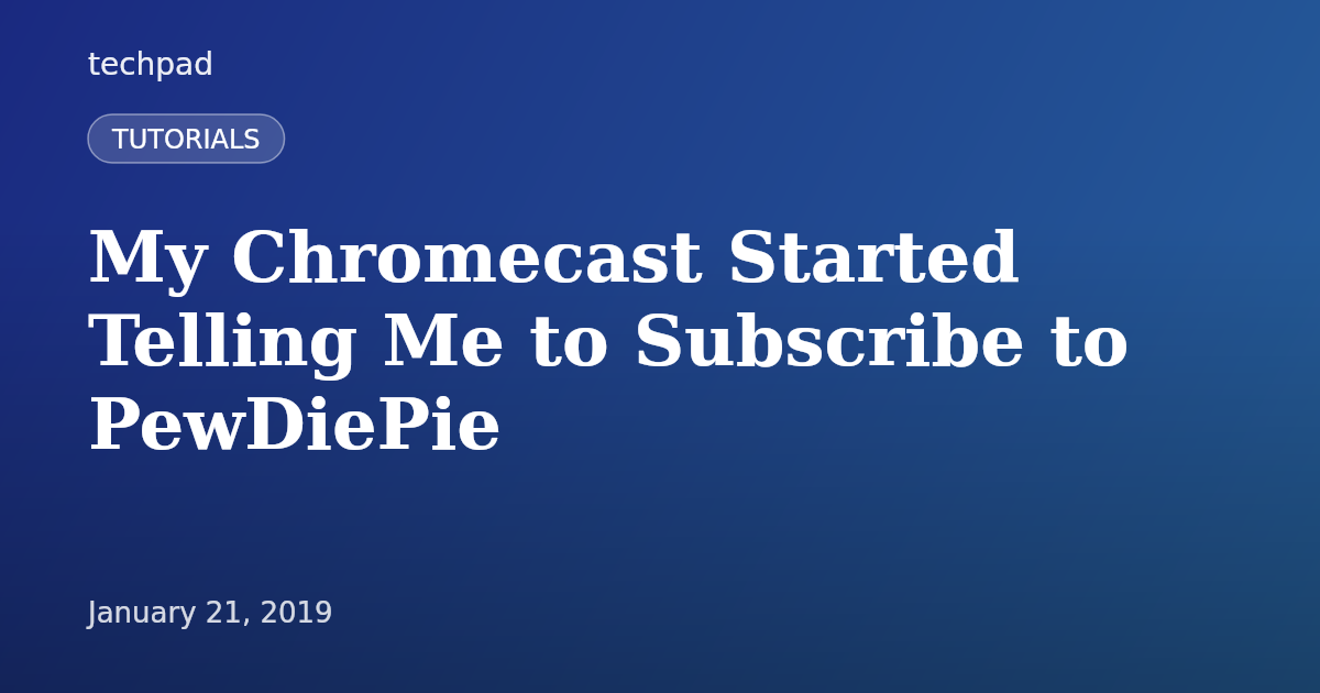 My Chromecast Started Telling Me to Subscribe to PewDiePie
