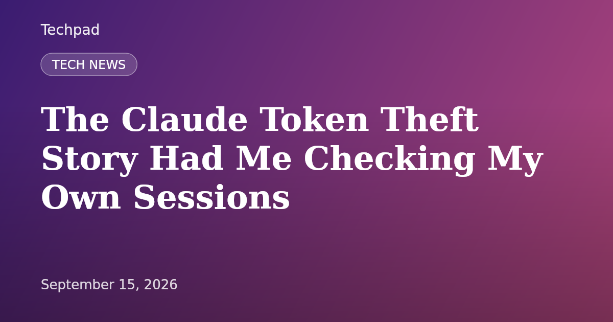 The Claude Token Theft Story Had Me Checking My Own Sessions