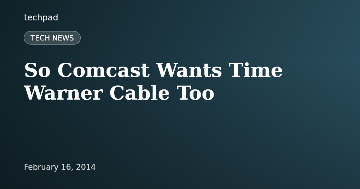 So Comcast Wants Time Warner Cable Too