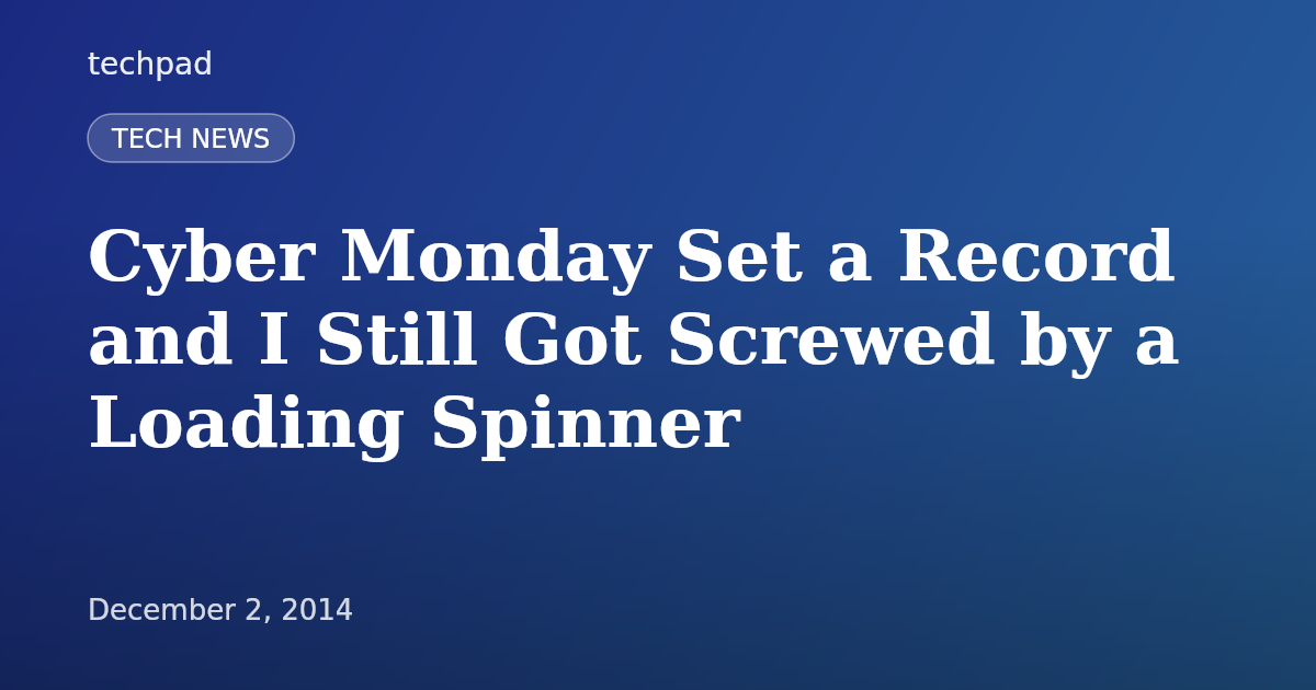 Cyber Monday Set a Record and I Still Got Screwed by a Loading Spinner