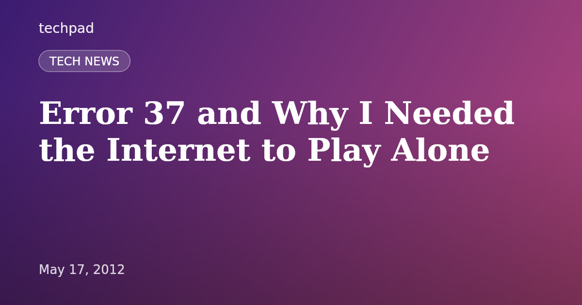 Error 37 and Why I Needed the Internet to Play Alone