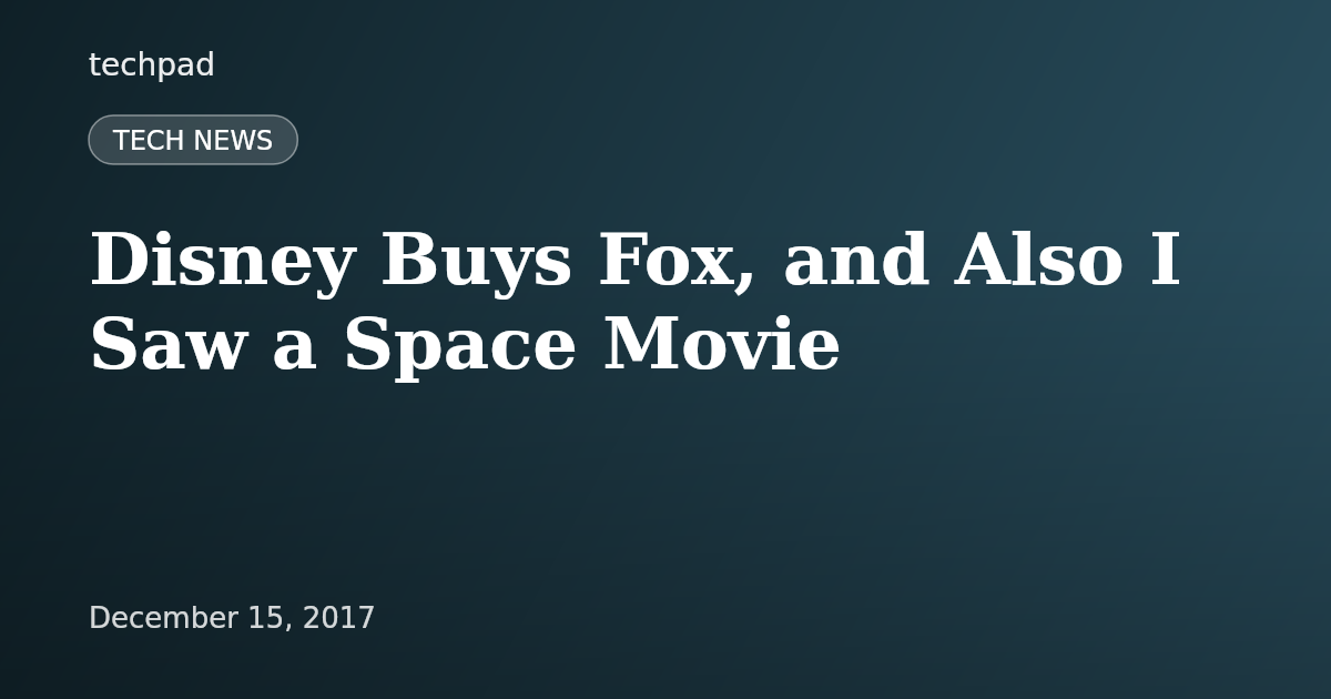 Disney Buys Fox, and Also I Saw a Space Movie