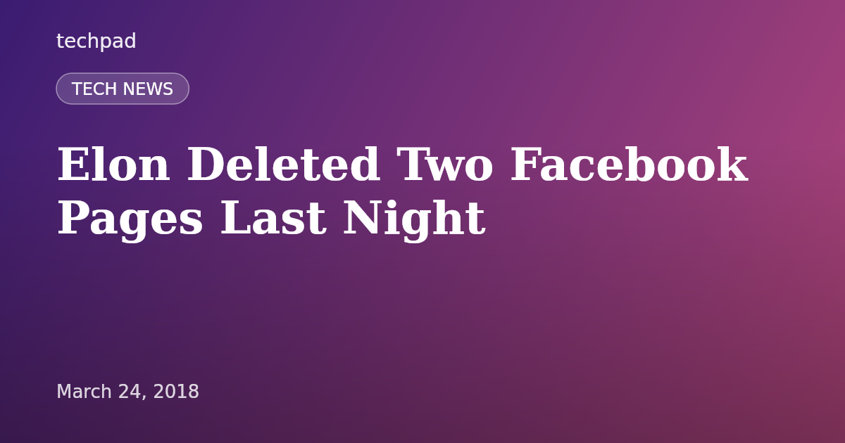 Elon Deleted Two Facebook Pages Last Night