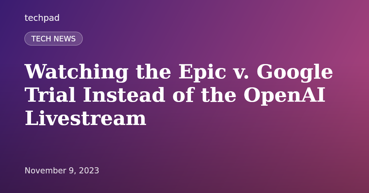Watching the Epic v. Google Trial Instead of the OpenAI Livestream