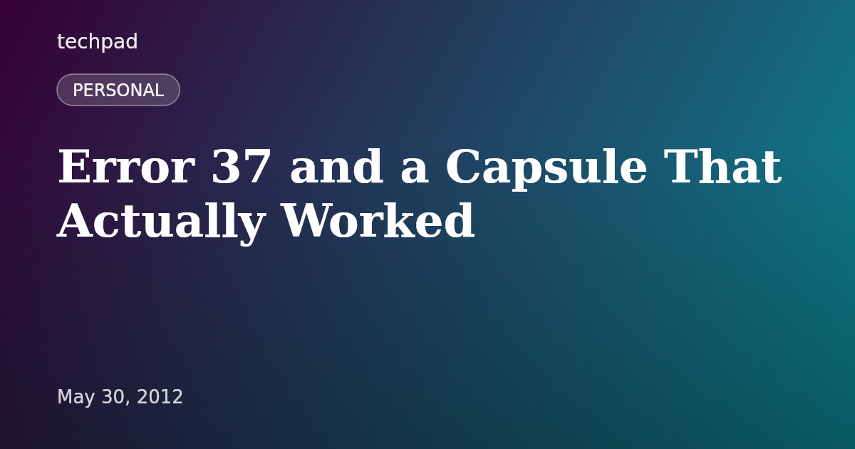 Error 37 and a Capsule That Actually Worked