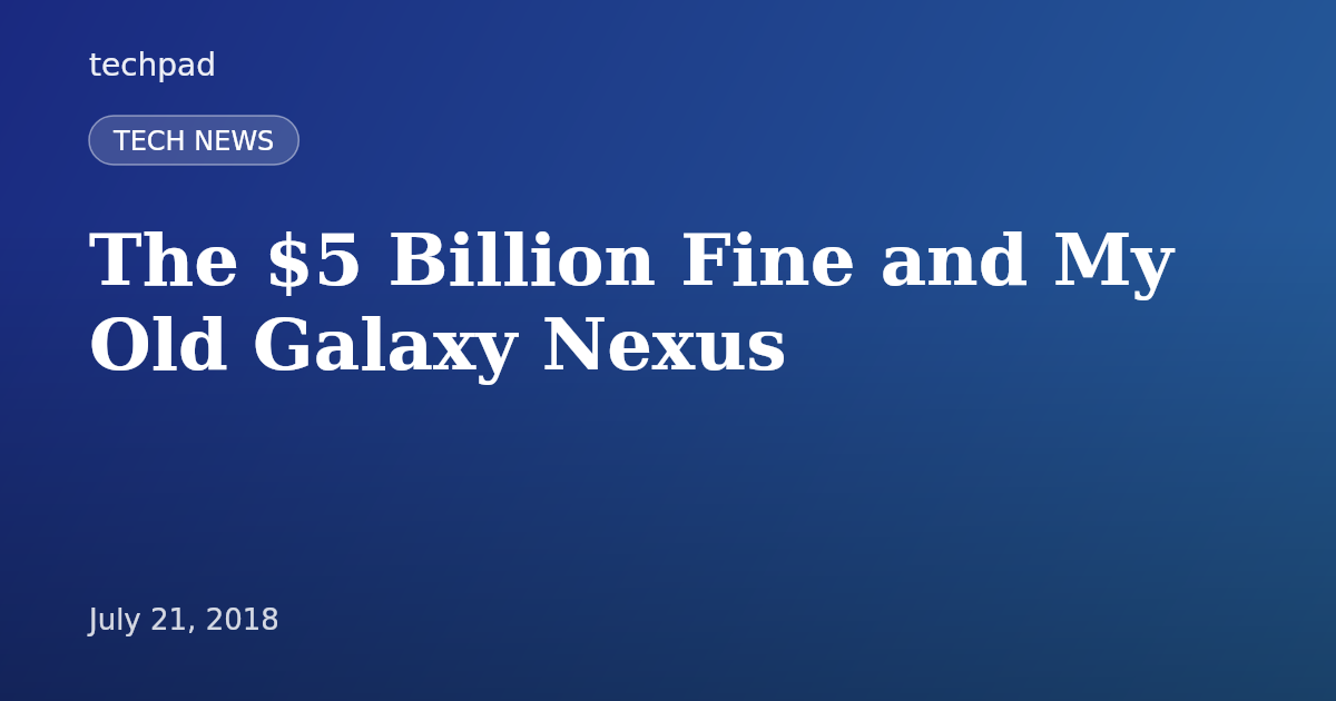 The $5 Billion Fine and My Old Galaxy Nexus