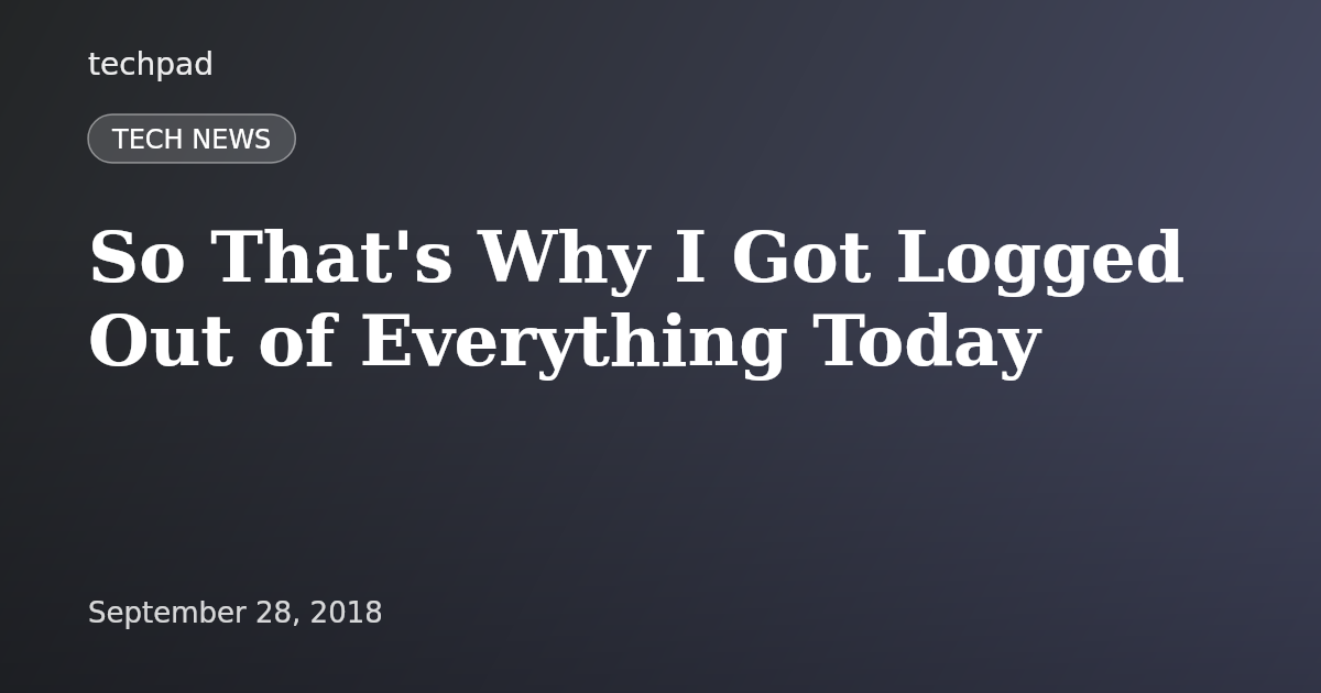 So That's Why I Got Logged Out of Everything Today