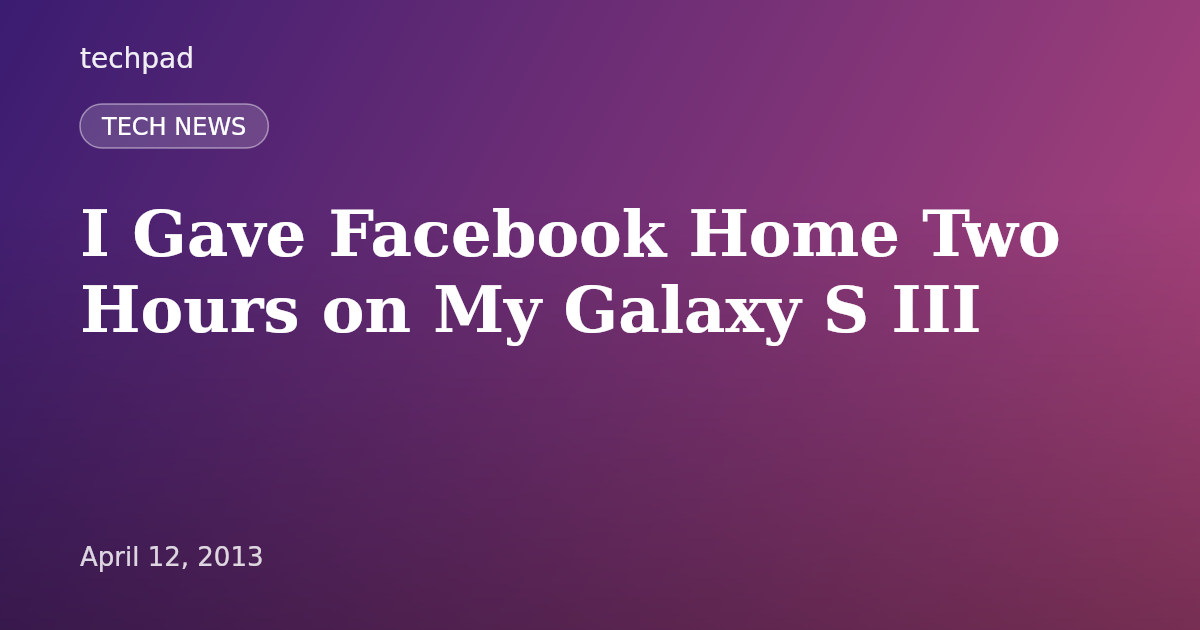 I Gave Facebook Home Two Hours on My Galaxy S III