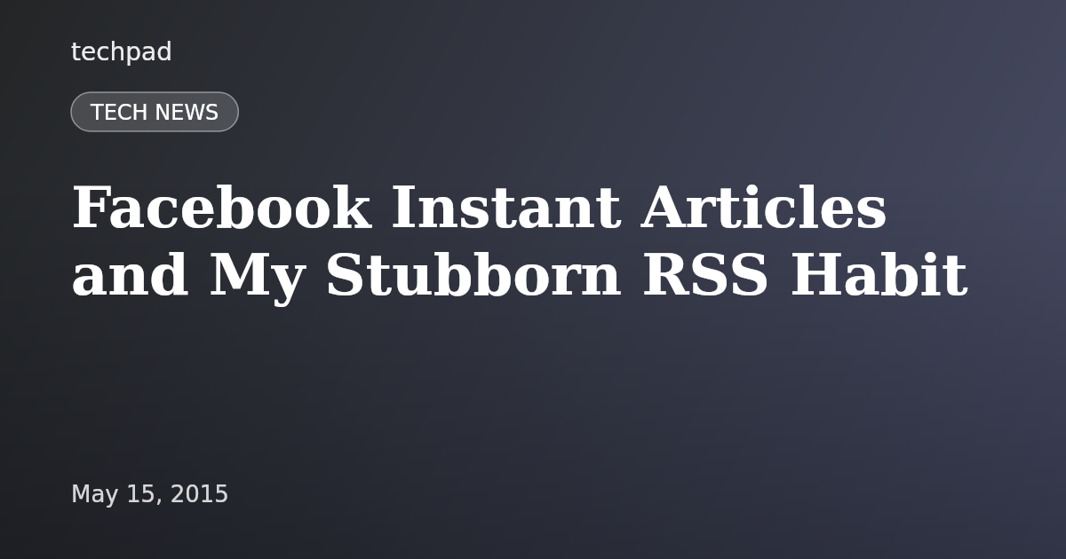 Facebook Instant Articles and My Stubborn RSS Habit