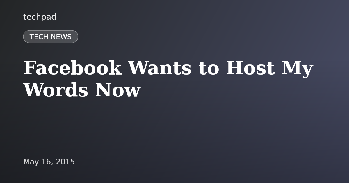 Facebook Wants to Host My Words Now