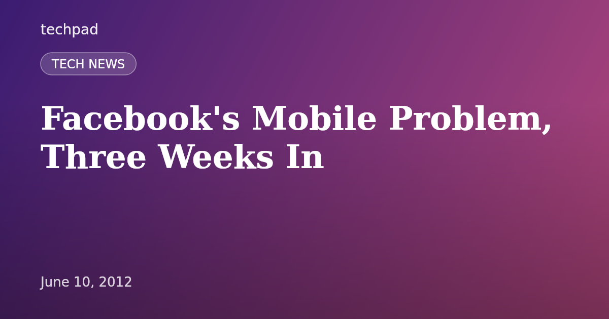 Facebook's Mobile Problem, Three Weeks In