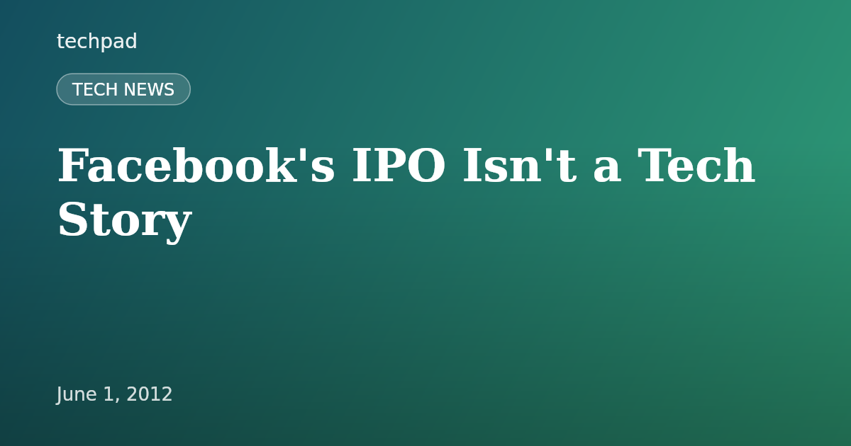 Facebook's IPO Isn't a Tech Story