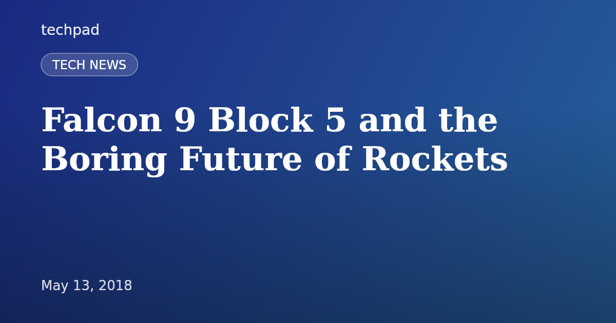 Falcon 9 Block 5 and the Boring Future of Rockets