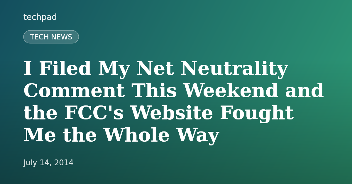 I Filed My Net Neutrality Comment This Weekend and the FCC's Website Fought Me the Whole Way