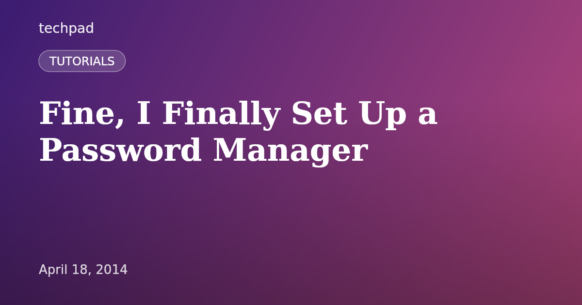 Fine, I Finally Set Up a Password Manager