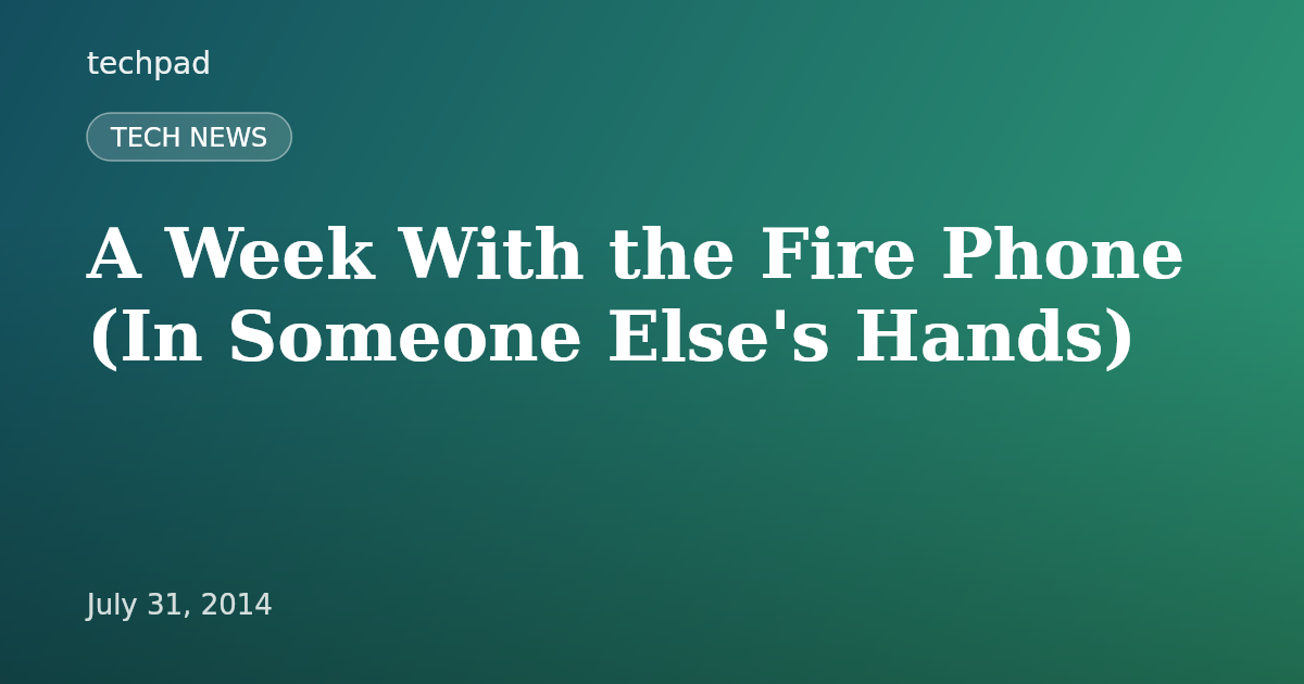 A Week With the Fire Phone (In Someone Else's Hands)