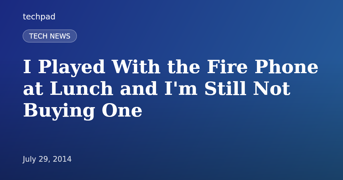 I Played With the Fire Phone at Lunch and I'm Still Not Buying One