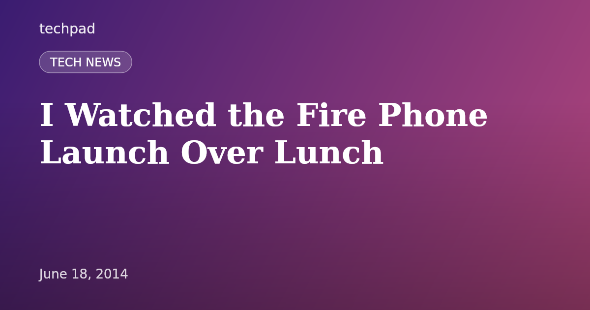 I Watched the Fire Phone Launch Over Lunch